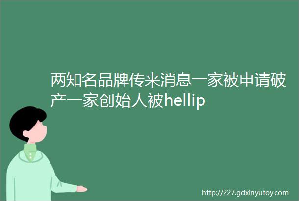 两知名品牌传来消息一家被申请破产一家创始人被hellip