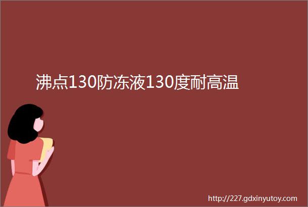 沸点130防冻液130度耐高温